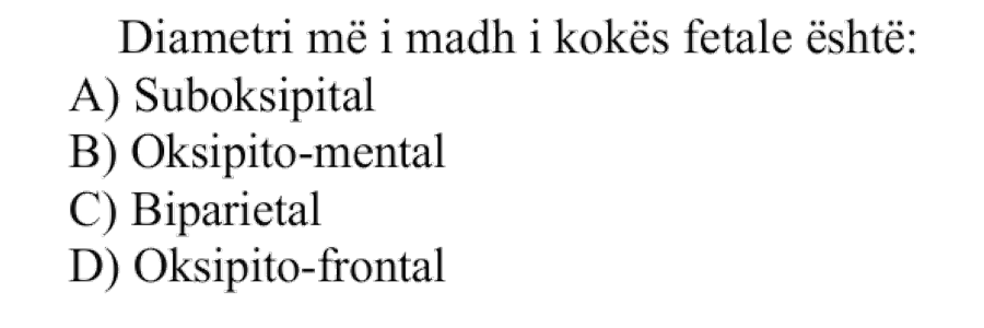 Diametri më i madh i kokës fetale është: A) Suboksipital B) Oksipito-mental C) Biparietal D) Oksipito-frontal