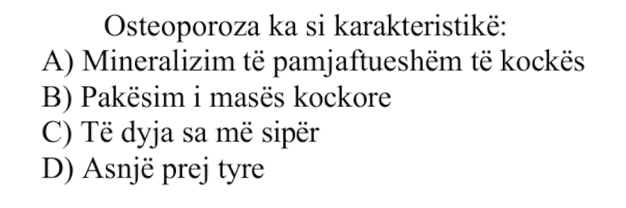 Osteoporoza ka si karakteristikë: A) Mineralizim të pamjaftueshëm të kockës B) Pakësim i masës kockore C) Të dyja sa më sipër D) Asnjë prej tyre