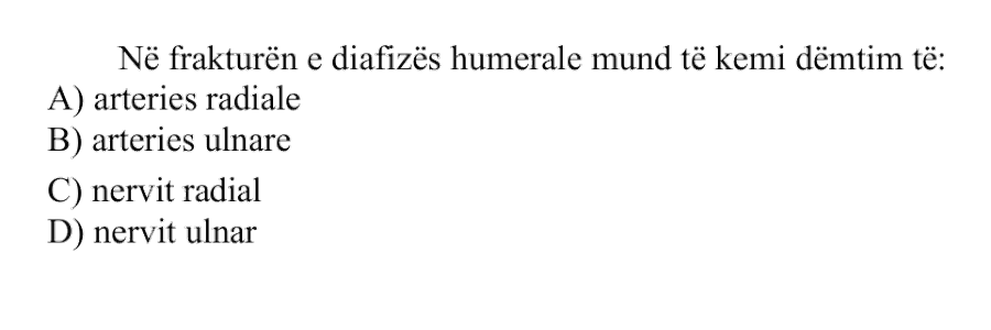 Në frakturën e diafizës humerale mund të kemi dëmtim të: A) Arteries radiale B) Arteries ulnare C) Nervit radial D) Nervit ulnar