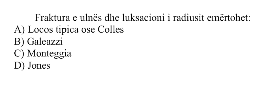 Fraktura e ulnës dhe luksacioni i radiusit emërtohet: A) Locos tipica ose Colles B) Galeazzi C) Monteggia D) Jones