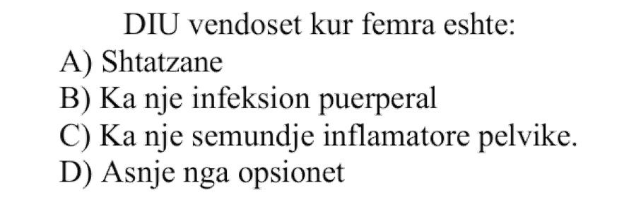 DIU vendoset kur femra është: A) shtatzënë B) ka një infeksion puerperal C) ka një sëmundje inflamatore pelvike D) asnjë nga opsionet