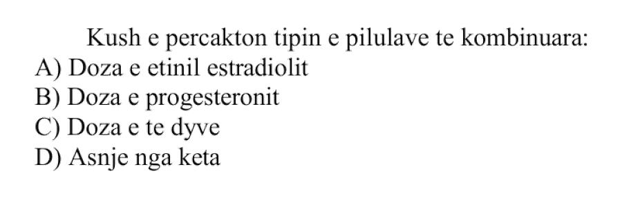 Kush e përcakton tipin e pilulave të kombinuara? A) doza e etinil estradiolit B) doza e progesteronit C) doza e të dyve D) asnjë nga këta