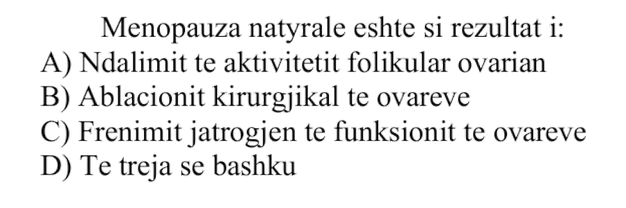 Menopauza natyrale është si rezultat i: A) ndalimit të aktivitetit folikular ovarian B) ablacionit kirurgjikal të ovareve C) frenimit jatrogjen të funksionit të ovareve D) të treja së bashku