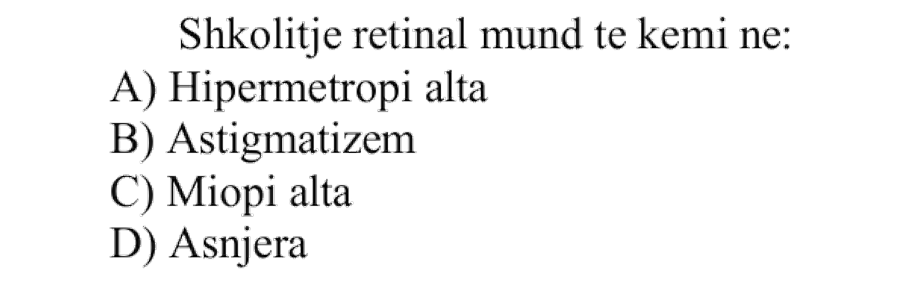 Shkolitje retinale mund të kemi në: A) Hipermetropi alta B) Astigmatizëm C) Miopi alta D) Asnjëra