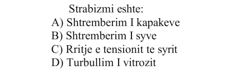 Strabizmi është: A) Shtrembërim i kapakëve B) Shtrembërim i syve C) Rritje e tensionit të syrit D) Turbullim i vitrozit