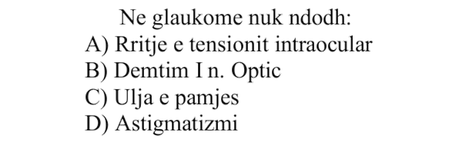 Në glaukomë nuk ndodh: A) Rritje e tensionit intraokular B) Dëmtim i nervit optik C) Ulja e pamjes D) Astigmatizmi