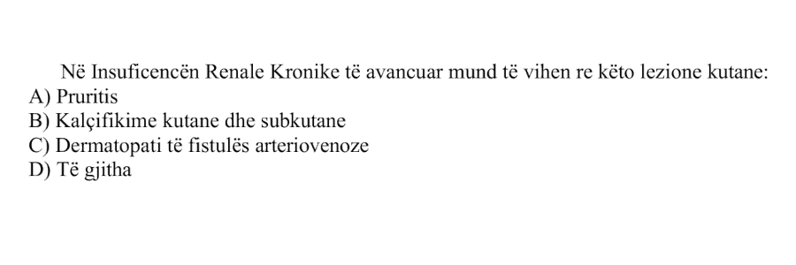 Në insuficiencën renale kronike të avancuar mund të vihen re këto lezione kutane: A) Pruritis B) Kalçifikime kutane dhe subkutane C) Dermatopati të fistulës arteriovenoze D) Të gjitha