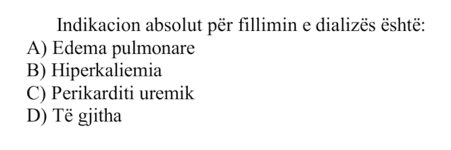Indikacion absolut për fillimin e dializës është: A) Edema pulmonare B) Hiperkaliemia C) Perikarditi uremik D) Të gjitha
