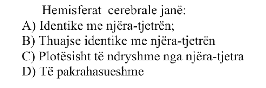 Hemisferat cerebrale janë: A) Identike me njëra-tjetrën B) Thuajse identike me njëra-tjetrën C) Plotësisht të ndryshme nga njëra-tjetra D) Të pakrahasueshme