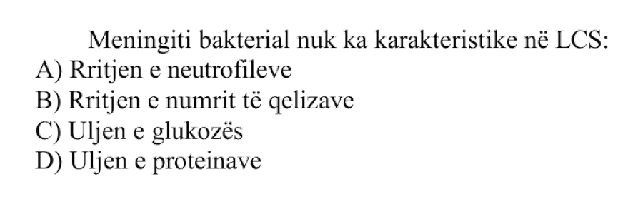Meningiti bakterial nuk ka karakteristike në LCS: A) Rritjen e neutrofileve B) Rritjen e numrit të qelizave C) Uljen e glukozës D) Uljen e proteinave