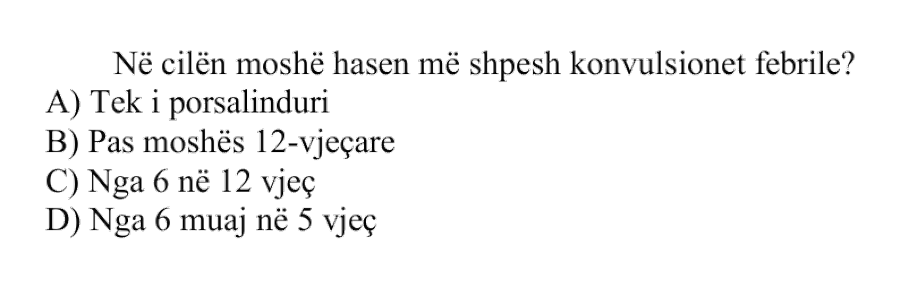 Në cilën moshë hasen më shpesh konvulsionet febrile? A) Tek i porsalinduri B) Pas moshës 12-vjeçare C) Nga 6 në 12 vjeç D) Nga 6 muaj në 5 vjeç