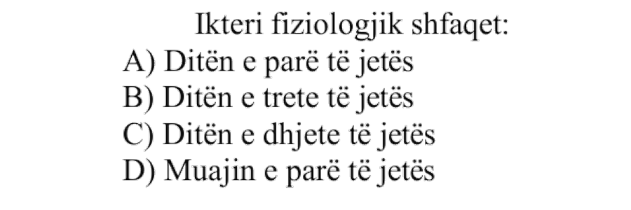 Ikteri fiziologjik shfaqet: A) Ditën e parë të jetës B) Ditën e tretë të jetës C) Ditën e dhjetë të jetës D) Muajin e parë të jetës