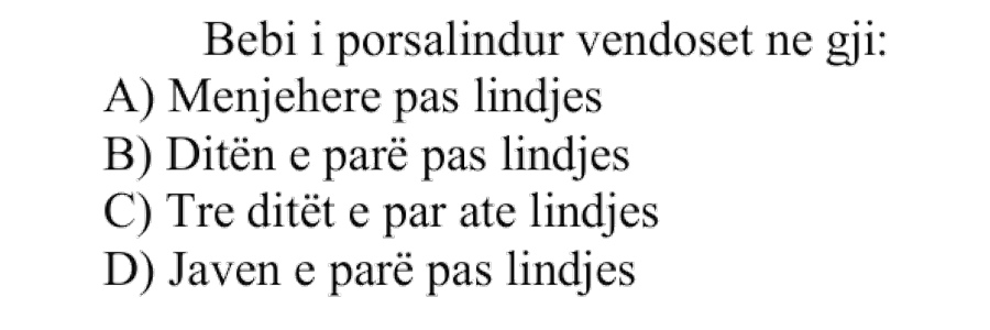 Bebi i porsalindur vendoset në gji: A) menjëherë pas lindjes B) ditën e parë pas lindjes C) tre ditët e para të lindjes D) javën e parë pas lindjes