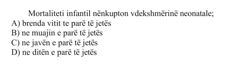 Mortaliteti infantil nënkupton vdekshmërinë: A) brenda vitit të parë të jetës B) në muajin e parë të jetës C) në javën e parë të jetës D) në ditën e parë të jetës