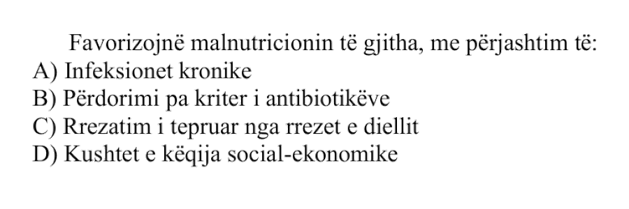 Favorizojnë malnutricionin të gjitha, me përjashtim të: A) Infeksionet kronike B) Përdorimi pa kriter i antibiotikëve C) Rrezatim i tepruar nga rrezet e diellit D) Kushtet e këqija social-ekonomike