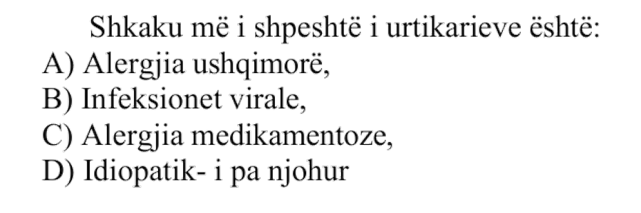 Shkaku më i shpeshtë i urtikarieve është: A) Alergjia ushqimore B) Infeksionet virale C) Alergjia medikamentoze D) Idiopatik, i panjohur