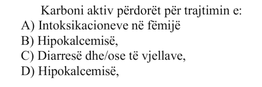 Karboni aktiv përdorët për trajtimin e: A) Intoksikacioneve në fëmijë B) Hipokalcemisë C) Diarresë dhe/ose të vjellave D) Hipokalcemisë