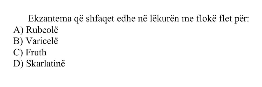 Ekzantema që shfaqet edhe në lëkurën me flokë flet për: A) Rubeolë B) Varicelë C) Fruth D) Skarlatinë