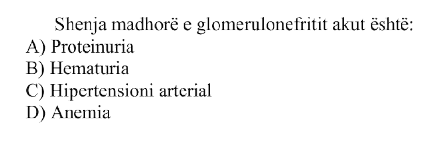 Shenja madhore e glomerulonefritit akut është: A) Proteinuria B) Hematuria C) Hipertensioni arterial D) Anemia