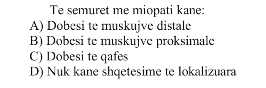 Të sëmurët me miopati kanë: A) Dobësi të muskujve distalë B) Dobësi të muskujve proksimalë C) Dobësi të qafës D) Nuk kanë shqetësime të lokalizuara