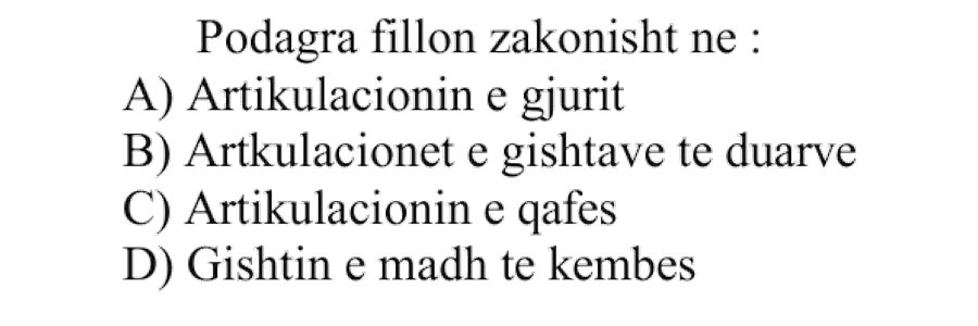 Podagra fillon zakonisht në: A) Artikulacionin e gjurit B) Artikulacionet e gishtave të duarve C) Artikulacionin e qafës D) Gishtin e madh të këmbës