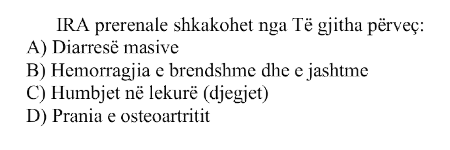 IRA prerenale shkaktohet nga të gjitha, përveç: A) Diarresë masive B) Hemorragjia e brendshme dhe e jashtme C) Humbjet në lëkurë, si djegiet D) Prania e osteoartritit