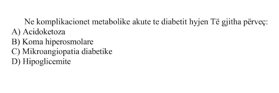 Në komplikacionet metabolike akute të diabetit hyjnë të gjitha, përveç: A) Acidoketoza B) Koma hiperosmolare C) Mikroangiopatia diabetike D) Hipoglicemitë