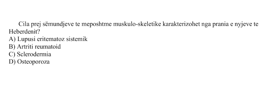 Cila prej sëmundjeve të mëposhtme muskulo-skeletike karakterizohet nga prania e nyjeve të Heberdenit? A) Lupusi eritematoz sistemik B) Artriti reumatoid C) Sklerodermia D) Osteoporoza