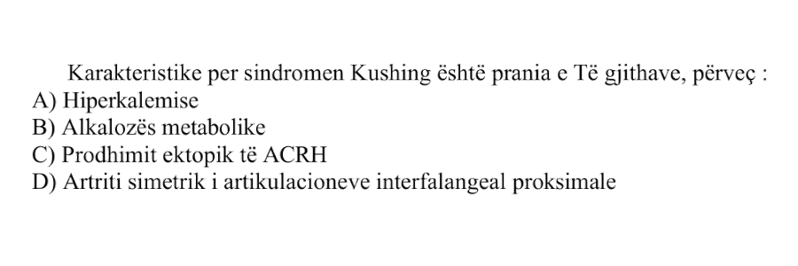 Karakteristike për sindromën Kushing është prania e të gjithave, përveç: A) Hiperkalemisë B) Alkalozës metabolike C) Prodhimit ektopik të \(\text{ACTH}\) D) Artriti simetrik i artikulacioneve interfalangeale proksimale