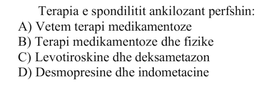 Terapia e spondilitit ankilozant përfshin: A) Vetëm terapi medikamentoze B) Terapi medikamentoze dhe fizike C) Levotiroksinë dhe deksametazon D) Desmopresinë dhe indometacinë