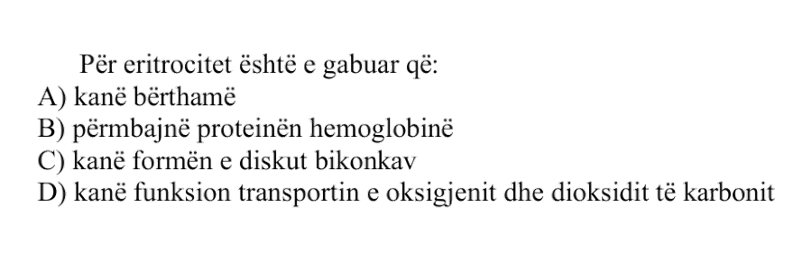 Për eritrocitet është e gabuar që: A) Kanë bërthamë B) Përmbajnë proteinën hemoglobinë C) Kanë formën e diskut bikonkav D) Kanë funksion transportin e oksigjenit dhe dioksidit të karbonit