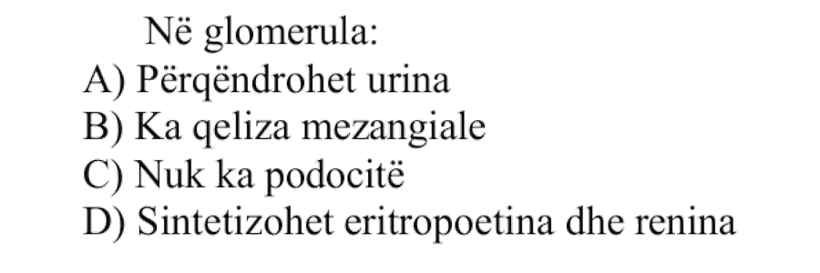 Në glomerula: A) Përqendrohet urina B) Ka qeliza mezangiale C) Nuk ka podocitë D) Sintetizohet eritropoetina dhe renina