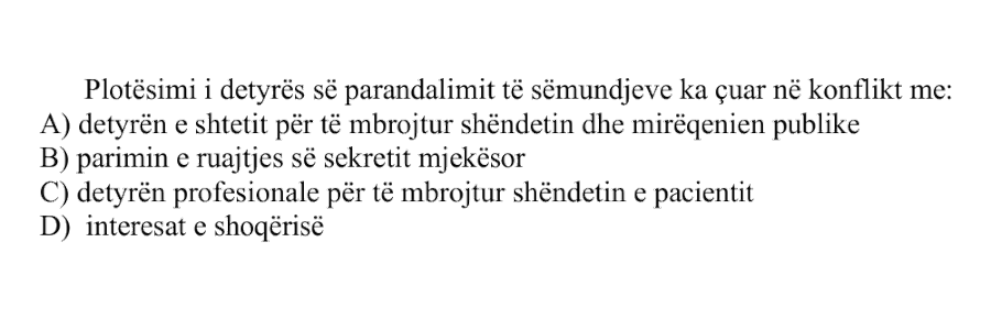 Plotësimi i detyrës së parandalimit të sëmundjeve ka çuar në konflikt me: A) detyrën e shtetit për të mbrojtur shëndetin dhe mirëqenien publike B) parimin e ruajtjes së sekretit mjekësor C) detyrën profesionale për të mbrojtur shëndetin e pacientit D) interesat e shoqërisë