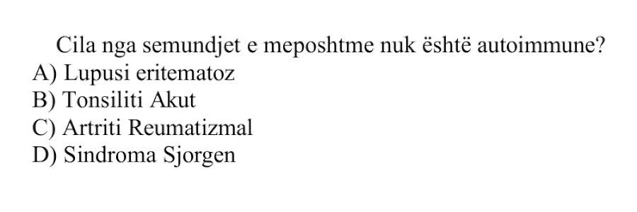 Cila nga sëmundjet e mëposhtme nuk është autoimmune? A) Lupusi eritematoz B) Tonsiliti akut C) Artriti reumatizmal D) Sindroma Sjögren