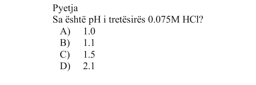 Sa është pH i tretësirës \(\text{0.075 M}\) \(\text{HCl}_{(aq)}\)? Alternativa pH A \(1.0\) B \(1.1\) C \(1.5\) D \(2.1\)