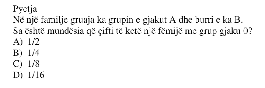 Në një familje gruaja ka grupin e gjakut A dhe burri e ka B. Sa është mundësia që çifti të ketë një fëmijë me grup gjaku 0? A) \( \frac{1}{2} \) B) \( \frac{1}{4} \) C) \( \frac{1}{8} \) D) \( \frac{1}{16} \)