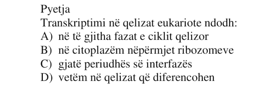 Transkriptimi në qelizat eukariote ndodh: A) në të gjitha fazat e ciklit qelizor B) në citoplazëm nëpërmjet ribozomeve C) gjatë periudhës së interfazës D) vetëm në qelizat që diferencohen