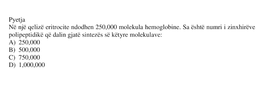 Në një qelizë eritrocite ndodhen 250 000 molekula hemoglobine. Sa është numri i zinxhirëve polipeptidikë që dalin gjatë sintezës së këtyre molekulave? A) 250 000 B) 500 000 C) 750 000 D) 1 000 000