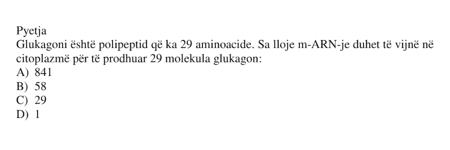 Glukagoni është polipeptid që ka 29 aminoacide. Sa lloje m-ARN-je duhet të vijnë në citoplazmë për të prodhuar 29 molekula glukagon? A) 841 B) 58 C) 29 D) 1