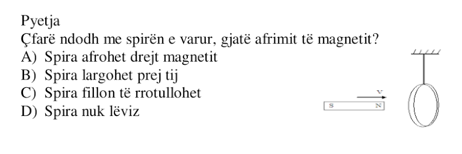 Çfarë ndodh me spirën e varur, gjatë afrimit të magnetit? A) Spira afrohet drejt magnetit B) Spira largohet prej tij C) Spira fillon të rrotullohet D) Spira nuk lëviz