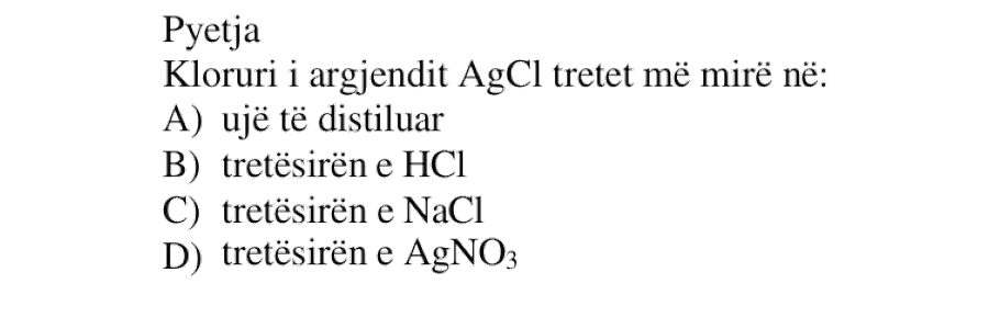 Kloruri i argjendit \(\text{AgCl}\) tretet më mirë në: A) ujë të distiluar B) tretësirën e \(\text{HCl}\) C) tretësirën e \(\text{NaCl}\) D) tretësirën e \(\text{AgNO}_3\)