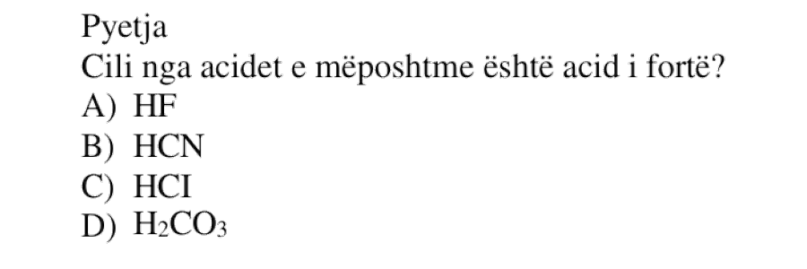 Cili nga acidet e mëposhtme është acid i fortë? A) HF B) HCN C) HCl D) H₂CO₃