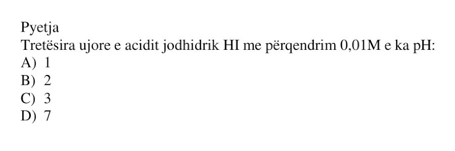 Tretësira ujore e acidit jodhidrik \(\text{HI}\) me përqendrim \(0.01\ \text{M}\) e ka pH: A) \(1\) B) \(2\) C) \(3\) D) \(7\)