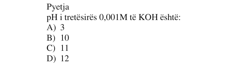 pH i tretësirës \(0.001\ \text{M}\) të \(\text{KOH}\) është: A) \(3\) B) \(10\) C) \(11\) D) \(12\)
